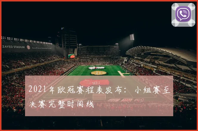 2021年欧冠赛程表发布:小组赛至决赛完整时间线