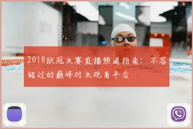 2018欧冠决赛直播频道指南：不容错过的巅峰对决观看平台