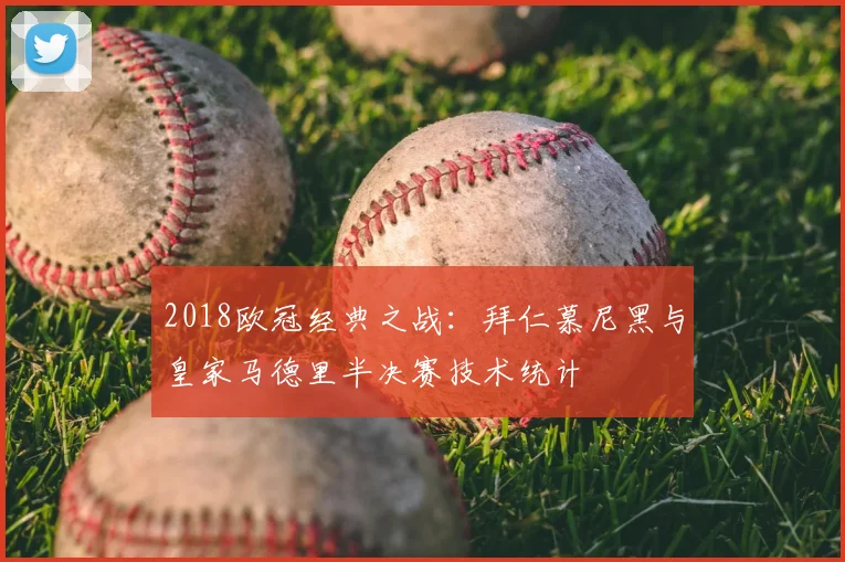 2018欧冠经典之战：拜仁慕尼黑与皇家马德里半决赛技术统计