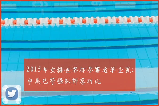 2015年女排世界杯参赛名单全览：中美巴等强队阵容对比