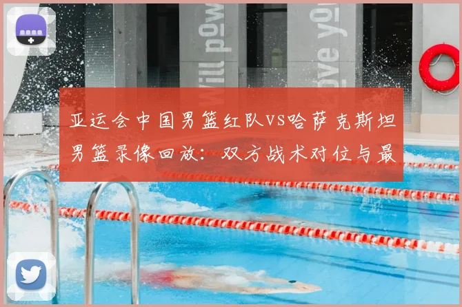 亚运会中国男篮红队vs哈萨克斯坦男篮录像回放：双方战术对位与最终比分解读