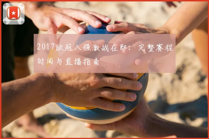 2017欧冠八强激战在即：完整赛程时间与直播指南