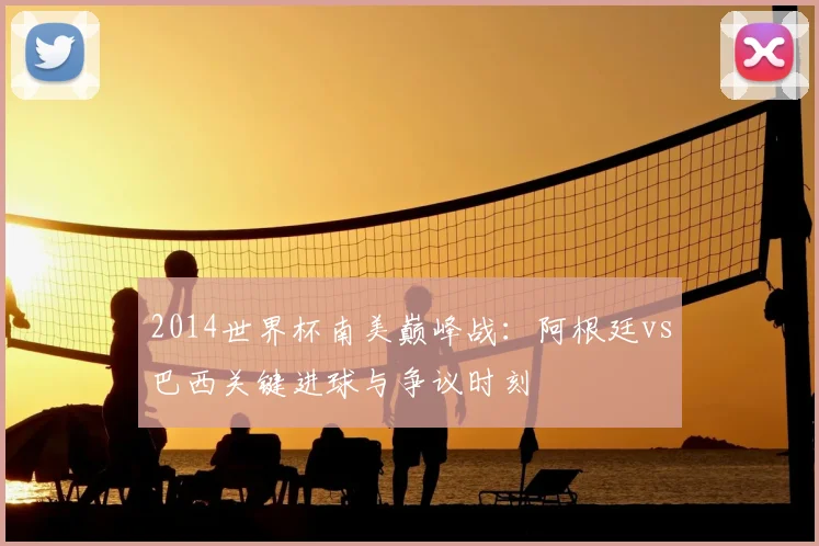 2014世界杯南美巅峰战：阿根廷vs巴西关键进球与争议时刻