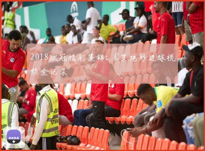 2018欧冠精彩集锦：C罗绝妙进球视频全记录