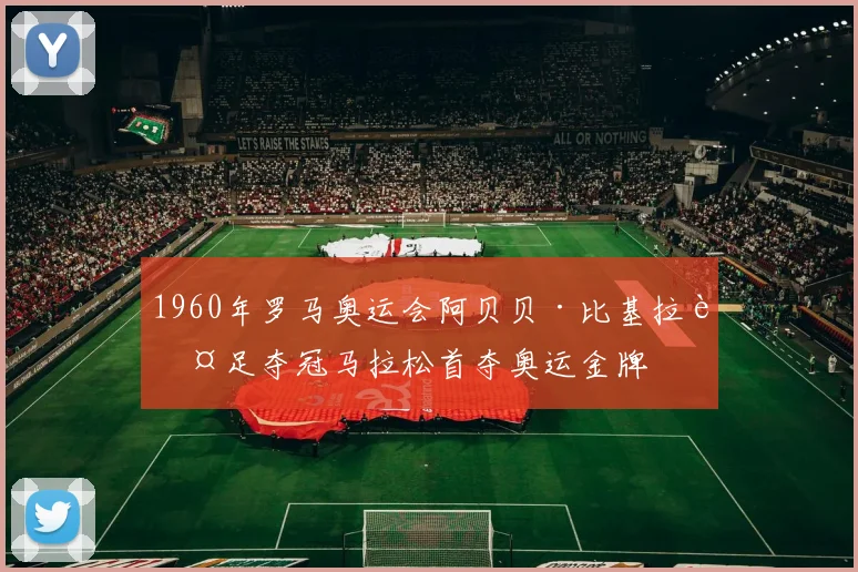 1960年罗马奥运会阿贝贝·比基拉赤足夺冠马拉松首夺奥运金牌