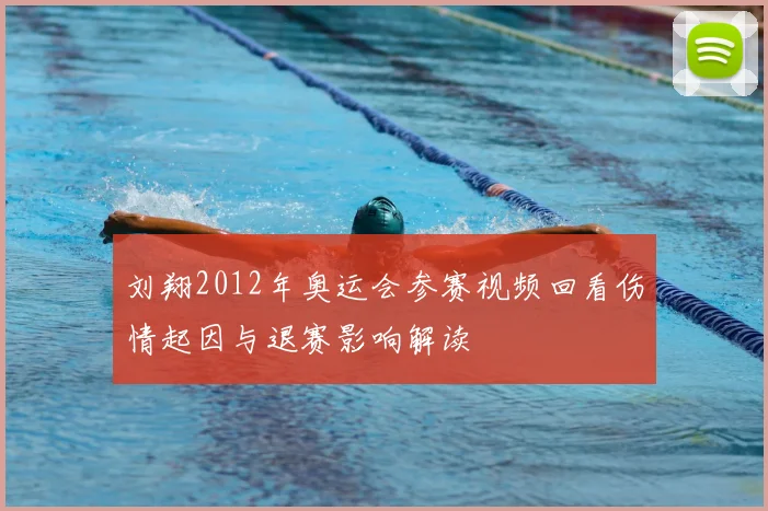 刘翔2012年奥运会参赛视频回看伤情起因与退赛影响解读