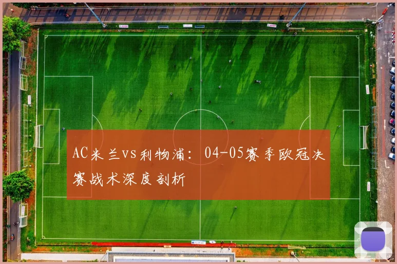 AC米兰vs利物浦:04-05赛季欧冠决赛战术深度剖析